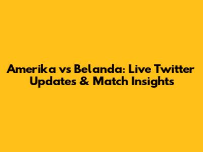 Amerika vs Belanda: Live Twitter Updates & Match Insights