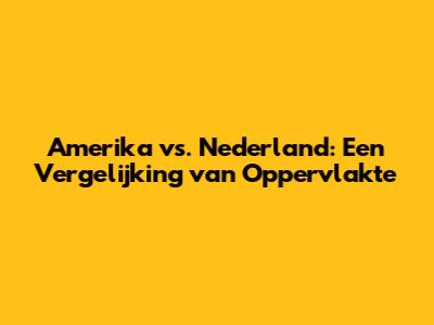 Amerika vs. Nederland: Een Vergelijking van Oppervlakte