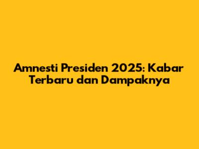 Amnesti Presiden 2025: Kabar Terbaru dan Dampaknya