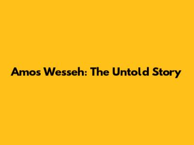 Amos Wesseh: The Untold Story