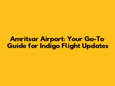 Amritsar Airport: Your Go-To Guide for Indigo Flight Updates