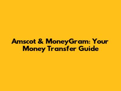 Amscot & MoneyGram: Your Money Transfer Guide