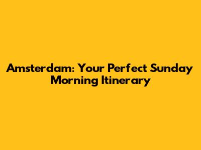 Amsterdam: Your Perfect Sunday Morning Itinerary