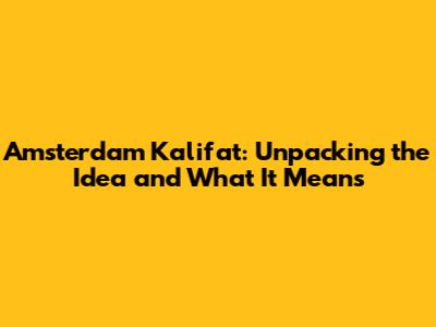 Amsterdam Kalifat: Unpacking the Idea and What It Means