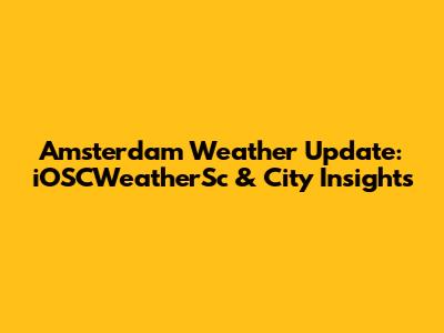 Amsterdam Weather Update: iOSCWeatherSc & City Insights
