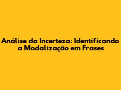 Análise da Incerteza: Identificando a Modalização em Frases