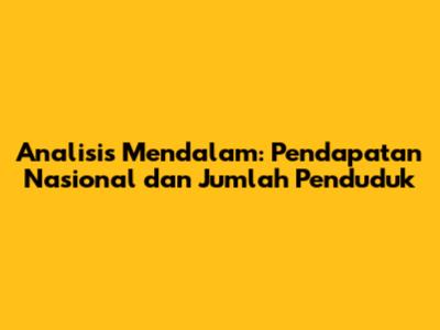 Analisis Mendalam: Pendapatan Nasional dan Jumlah Penduduk