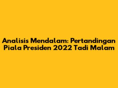Analisis Mendalam: Pertandingan Piala Presiden 2022 Tadi Malam