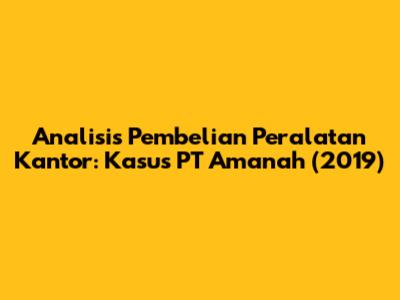 Analisis Pembelian Peralatan Kantor: Kasus PT Amanah (2019)