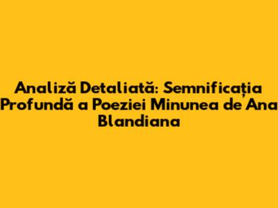 Analiză Detaliată: Semnificația Profundă a Poeziei Minunea de Ana Blandiana