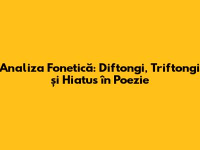 Analiza Fonetică: Diftongi, Triftongi și Hiatus în Poezie