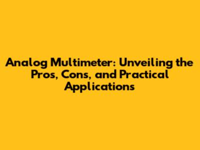 Analog Multimeter: Unveiling the Pros, Cons, and Practical Applications