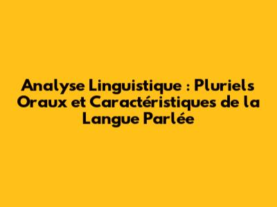 Analyse Linguistique : Pluriels Oraux et Caractéristiques de la Langue Parlée
