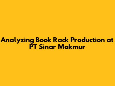 Analyzing Book Rack Production at PT Sinar Makmur