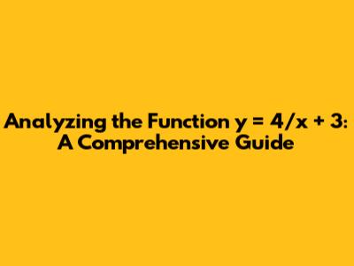 Analyzing the Function y = 4/x + 3: A Comprehensive Guide
