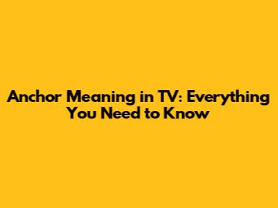 Anchor Meaning in TV: Everything You Need to Know