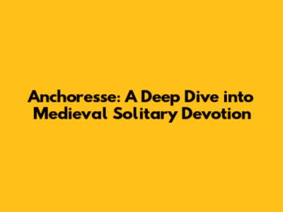 Anchoresse: A Deep Dive into Medieval Solitary Devotion