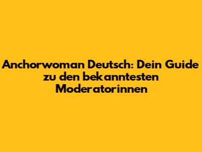 Anchorwoman Deutsch: Dein Guide zu den bekanntesten Moderatorinnen