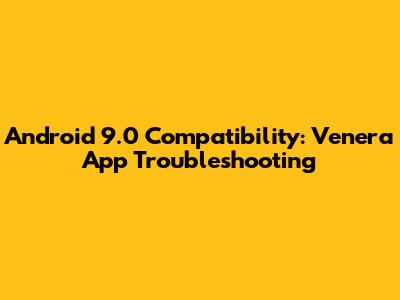 Android 9.0 Compatibility: Venera App Troubleshooting