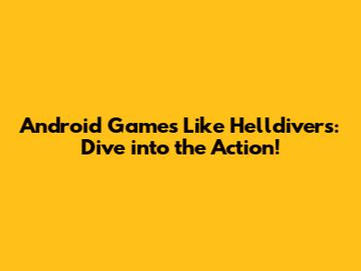 Android Games Like Helldivers: Dive into the Action!