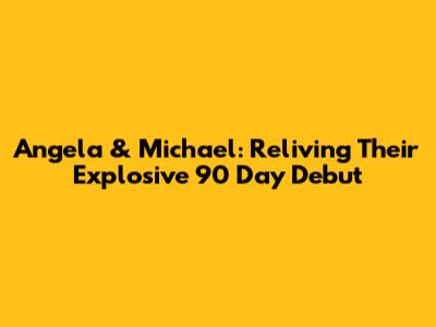 Angela & Michael: Reliving Their Explosive 90 Day Debut