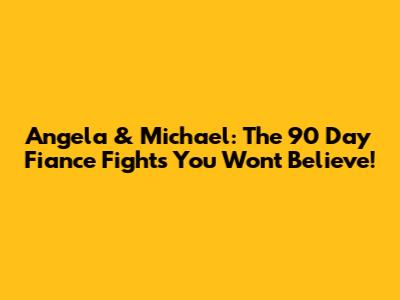 Angela & Michael: The 90 Day Fiance Fights You Won't Believe!