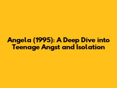 Angela (1995): A Deep Dive into Teenage Angst and Isolation