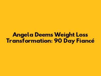 Angela Deem's Weight Loss Transformation: 90 Day Fiancé