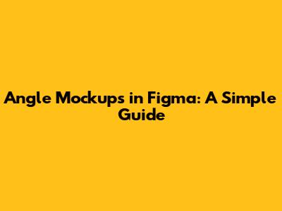 Angle Mockups in Figma: A Simple Guide