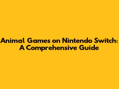 Animal Games on Nintendo Switch: A Comprehensive Guide