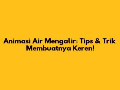 Animasi Air Mengalir: Tips & Trik Membuatnya Keren!