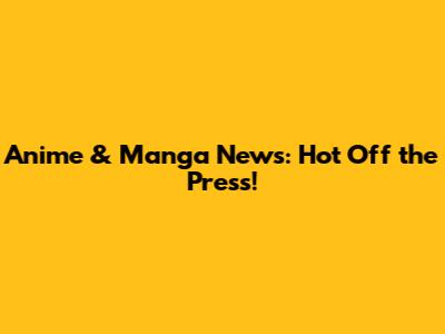 Anime & Manga News: Hot Off the Press!