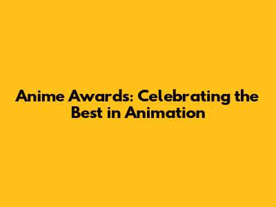 Anime Awards: Celebrating the Best in Animation