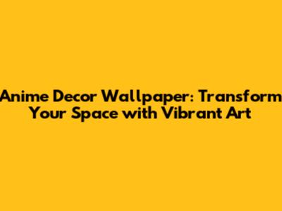 Anime Decor Wallpaper: Transform Your Space with Vibrant Art