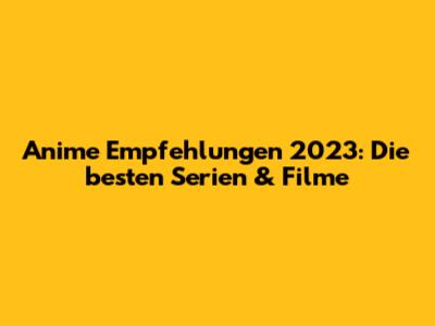 Anime Empfehlungen 2023: Die besten Serien & Filme