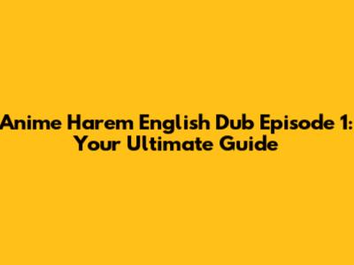 Anime Harem English Dub Episode 1: Your Ultimate Guide