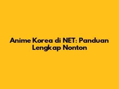 Anime Korea di NET: Panduan Lengkap Nonton
