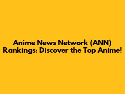 Anime News Network (ANN) Rankings: Discover the Top Anime!