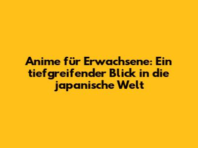 Anime für Erwachsene: Ein tiefgreifender Blick in die japanische Welt