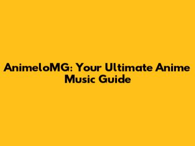 AnimeloMG: Your Ultimate Anime Music Guide