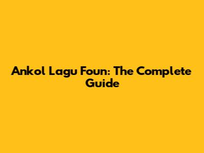 Ankol Lagu Foun: The Complete Guide