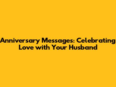 Anniversary Messages: Celebrating Love with Your Husband