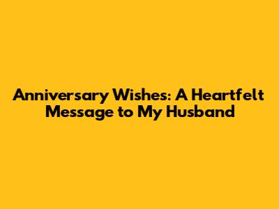 Anniversary Wishes: A Heartfelt Message to My Husband