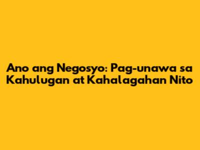 Ano ang Negosyo: Pag-unawa sa Kahulugan at Kahalagahan Nito