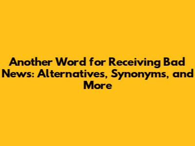 Another Word for Receiving Bad News: Alternatives, Synonyms, and More