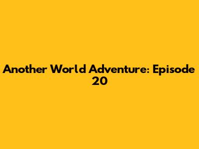 Another World Adventure: Episode 20
