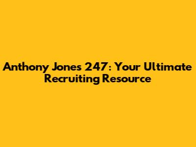 Anthony Jones 247: Your Ultimate Recruiting Resource