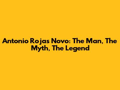 Antonio Rojas Novo: The Man, The Myth, The Legend