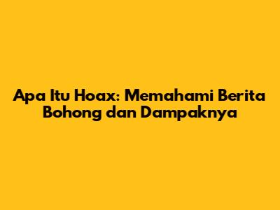 Apa Itu Hoax: Memahami Berita Bohong dan Dampaknya