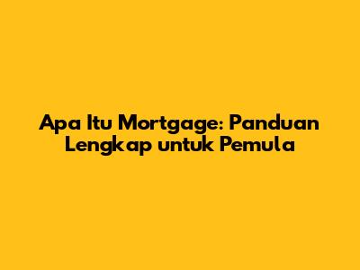 Apa Itu Mortgage: Panduan Lengkap untuk Pemula